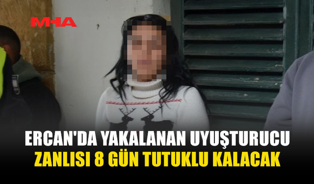 ERCAN'DA YAKALANAN UY*ŞTURUCU ZANLISI 8 GÜN TUTUKLU KALACAK