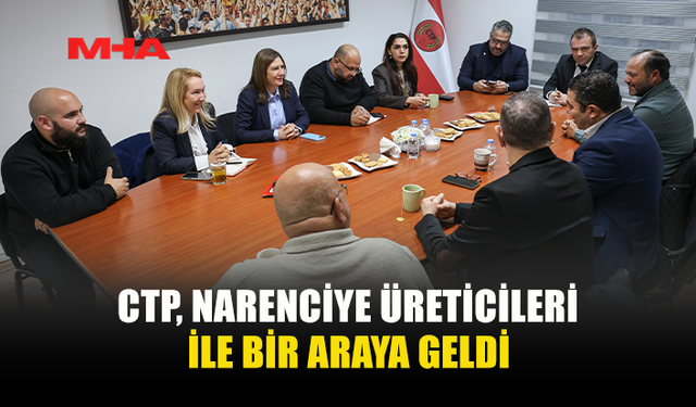 CTP, NARENCİYE ÜRETİCİLERİ İLE BİR ARAYA GELDİ