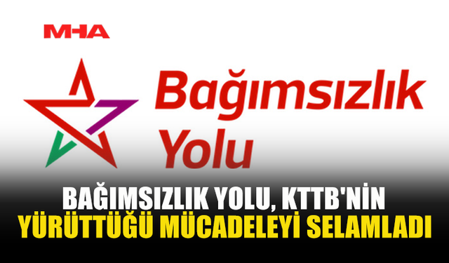 BAĞIMSIZLIK YOLU, KTTB'NİN YÜRÜTTÜĞÜ MÜCADELEYİ SELAMLADI