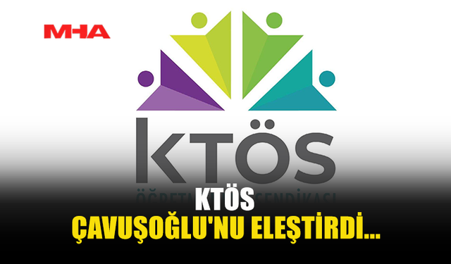 KTÖS ÇAVUŞOĞLU'NU ELEŞTİRDİ...