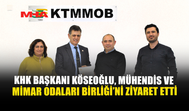 KHK BAŞKANI KÖSEOĞLU, MÜHENDİS VE MİMAR ODALARI BİRLİĞİ’Nİ ZİYARET ETTİ