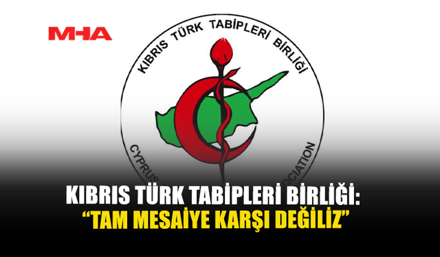 KIBRIS TÜRK TABİPLERİ BİRLİĞİ: “TAM MESAİYE KARŞI DEĞİLİZ”