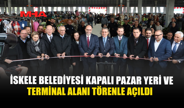 İSKELE BELEDİYESİ KAPALI PAZAR YERİ VE TERMİNAL ALANI TÖRENLE AÇILDI