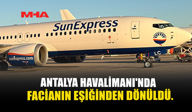 ANTALYA HAVALİMANI'NDA FACİANIN EŞİĞİNDEN DÖNÜLDÜ.