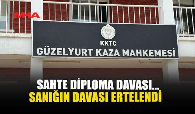 SAHTE DİPLOMA DAVASI... SANIĞIN DAVASI ERTELENDİ