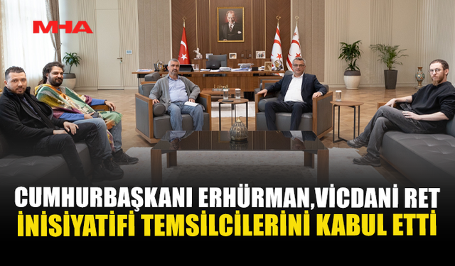 CUMHURBAŞKANI ERHÜRMAN, VİCDANİ RET İNİSİYATİFİ TEMSİLCİLERİNİ KABUL ETTİ