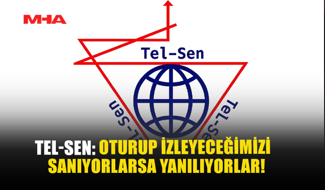 TEL-SEN: “OTURUP İZLEYECEĞİMİZİ SANIYORLARSA, YANILIYORLAR”