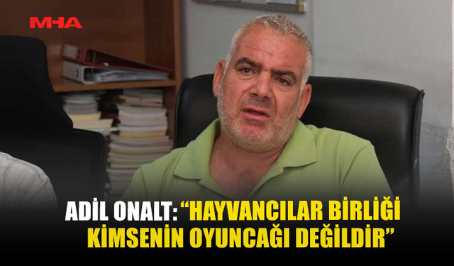 ADİL ONALT: “HAYVANCILAR BİRLİĞİ KİMSENİN OYUNCAĞI DEĞİLDİR”