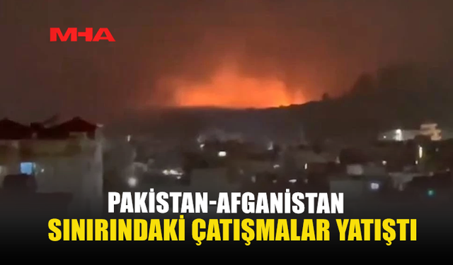 PAKİSTAN-AFGANİSTAN SINIRINDAKİ ÇATIŞMALAR YATIŞTI