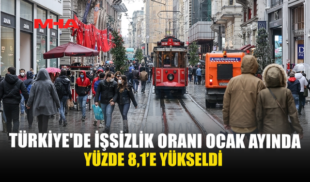 TÜRKİYE'DE İŞSİZLİK ORANI OCAK AYINDA YÜZDE 8,1’E YÜKSELDİ