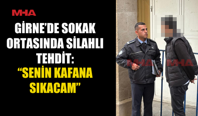 GİRNE’DE SOKAK ORTASINDA SİLAHLI TEHDİT