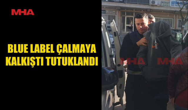 BLUE LABEL ÇALMAYA KALKIŞTI TUTUKLANDI