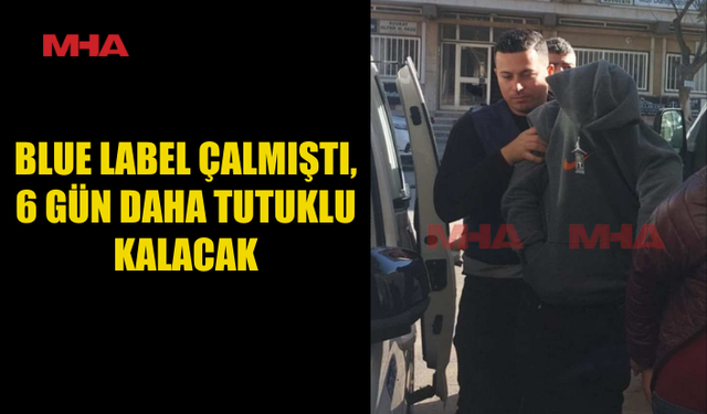 BLUE LABEL ÇALMIŞTI 6 GÜN DAHA TUTUKLU KALACAK