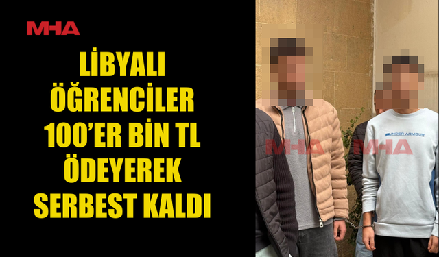 LİBYALI ÖĞRENCİLER 100’ER BİN TL ÖDEYEREK SERBEST KALDI