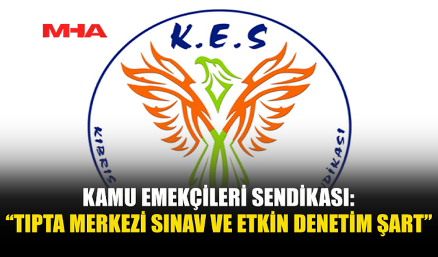 KAMU EMEKÇİLERİ SENDİKASI: “TIPTA MERKEZİ SINAV VE ETKİN DENETİM ŞART”