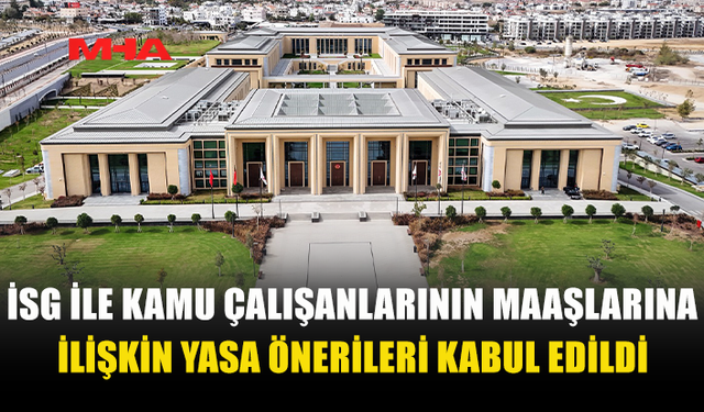 İSG İLE KAMU ÇALIŞANLARININ MAAŞLARINA İLİŞKİN YASA ÖNERİLERİ KABUL EDİLDİ