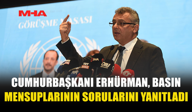 CUMHURBAŞKANI ERHÜRMAN, BASIN MENSUPLARININ SORULARINI YANITLADI