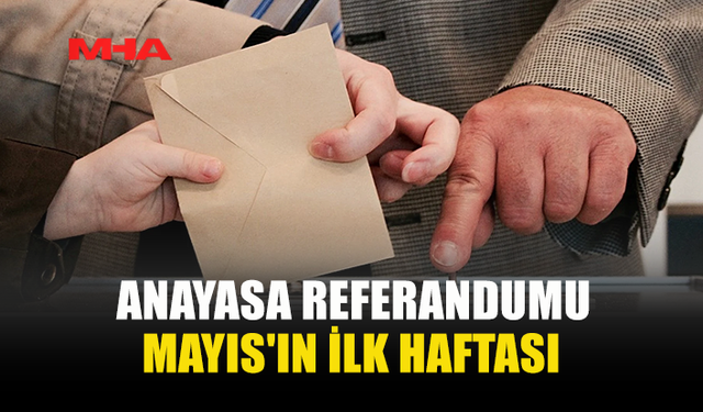 ANAYASA REFERANDUMU MAYIS'IN İLK HAFTASI