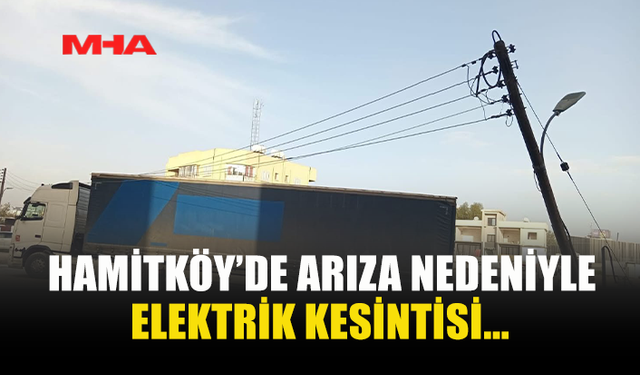 HAMİTKÖY’DE ARIZA NEDENİYLE  ELEKTRİK KESİNTİSİ...