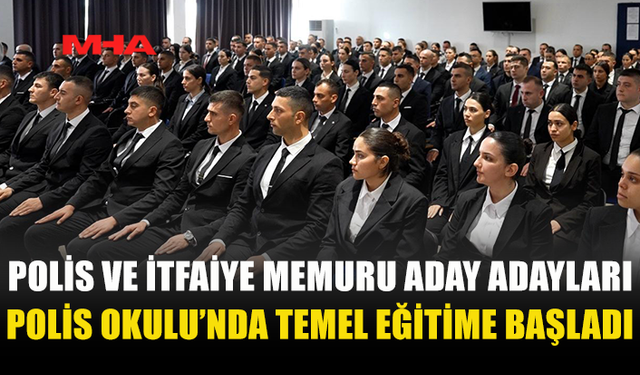 POLİS VE İTFAİYE MEMURU ADAY ADAYLARI POLİS OKULU’NDA TEMEL EĞİTİME BAŞLADI