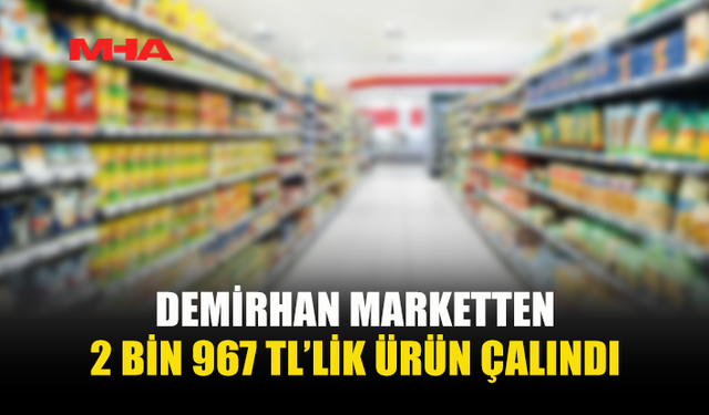 DEMİRHAN MARKETTEN 2 BİN 967 TL’LİK ÜRÜN ÇALINDI