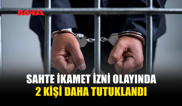 SAHTE İKAMET İZNİ OLAYINDA 2 KİŞİ DAHA TUTUKLANDI