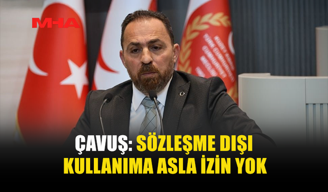 ÇAVUŞ: SÖZLEŞME DIŞI KULLANIMA ASLA İZİN YOK