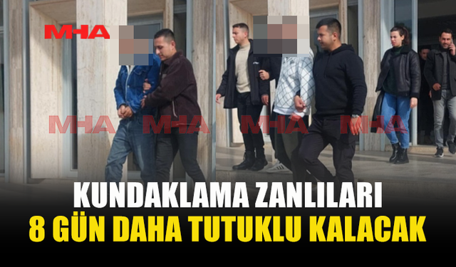 KUNDAKLAMA ZANLILARI 8 GÜN DAHA TUTUKLU KALACAK