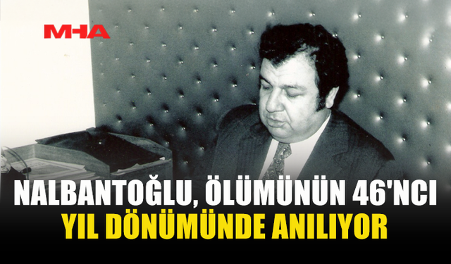 NALBANTOĞLU, ÖLÜMÜNÜN 46'NCI YIL DÖNÜMÜNDE ANILIYOR
