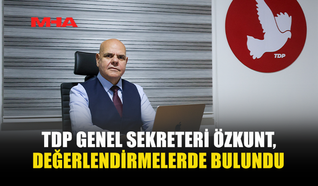 TDP GENEL SEKRETERİ ÖZKUNT, DEĞERLENDİRMELERDE BULUNDU