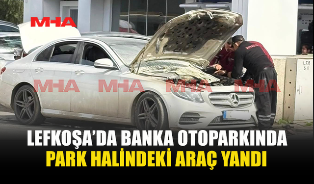LEFKOŞA’DA BANKA OTOPARKINDA PARK HALİNDEKİ ARAÇ YANDI