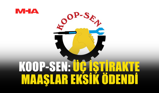 KOOP-SEN: ÜÇ İŞTİRAKTE MAAŞLAR EKSİK ÖDENDİ