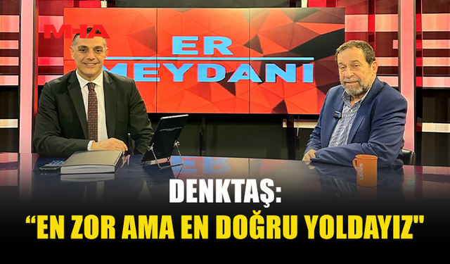 DENKTAŞ: “EN ZOR AMA EN DOĞRU YOLDAYIZ"