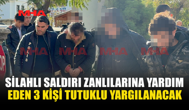SİLAHLI SALDIRI ZANLILARINA YARDIM EDEN 3 KİŞİ TUTUKLU YARGILANACAK