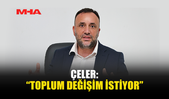 ÇELER: “TOPLUM DEĞİŞİM İSTİYOR”