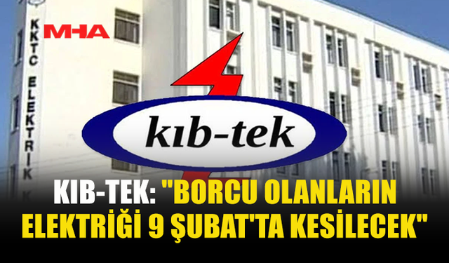 KIB-TEK: "BORCU OLANLARIN ELEKTRİĞİ 9 ŞUBAT'TA KESİLECEK"