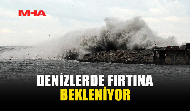 DENİZLERDE FIRTINA BEKLENİYOR