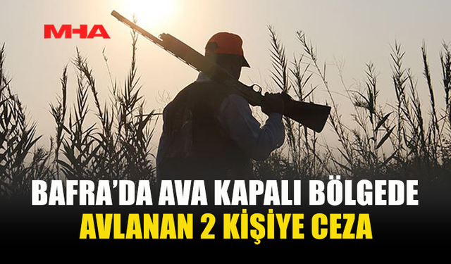 BAFRA’DA AVA KAPALI BÖLGEDE AVLANAN 2 KİŞİYE CEZA