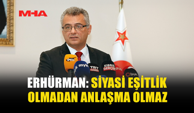 ERHÜRMAN: SİYASİ EŞİTLİK OLMADAN ANLAŞMA OLMAZ