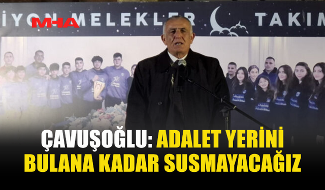 ÇAVUŞOĞLU: ADALET YERİNİ BULANA KADAR SUSMAYACAĞIZ