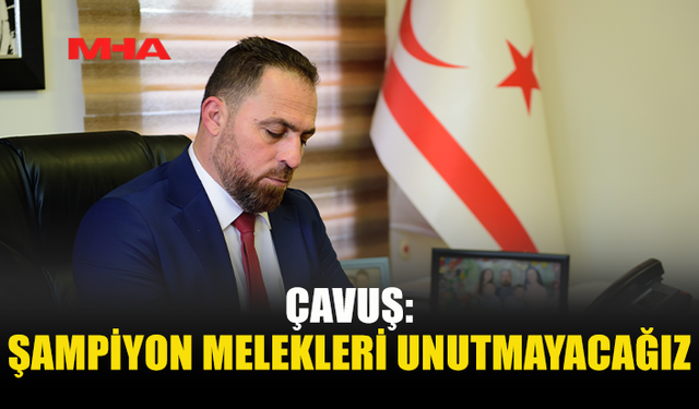 ÇAVUŞ: ŞAMPİYON MELEKLERİ UNUTMAYACAĞIZ