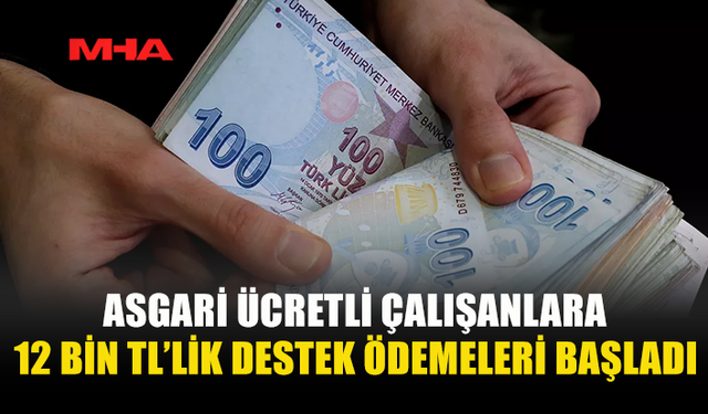 ASGARİ ÜCRETLİ ÇALIŞANLARA 12 BİN TL’LİK DESTEK ÖDEMELERİ BAŞLADI