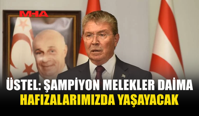 ÜSTEL: ŞAMPİYON MELEKLER DAİMA HAFIZALARIMIZDA YAŞAYACAK