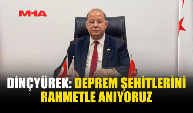 DİNÇYÜREK: DEPREM ŞEHİTLERİNİ RAHMETLE ANIYORUZ