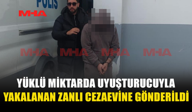 YÜKLÜ MİKTARDA UY*ŞTURUCUYLA YAKALANAN ZANLI CEZAEVİNE GÖNDERİLDİ