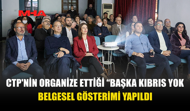 CTP'NİN ORGANİZE ETTİĞİ “BAŞKA KIBRIS YOK” BELGESEL GÖSTERİMİ YAPILDI