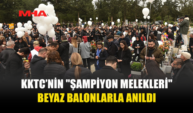 KKTC’NİN "ŞAMPİYON MELEKLERİ" BEYAZ BALONLARLA ANILDI