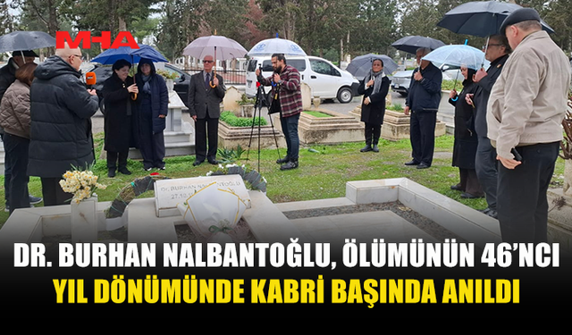 DR. BURHAN NALBANTOĞLU, ÖLÜMÜNÜN 46’NCI YIL DÖNÜMÜNDE KABRİ BAŞINDA ANILDI