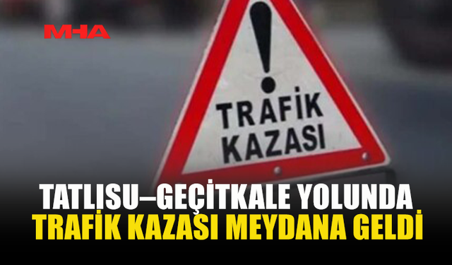 TATLISU–GEÇİTKALE YOLUNDA TRAFİK KAZASI MEYDANA GELDİ
