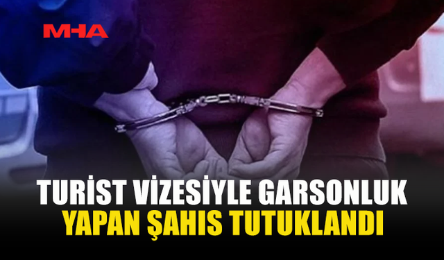 TURİST VİZESİYLE GARSONLUK YAPAN ŞAHIS TUTUKLANDI